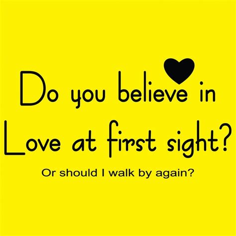 Do you believe in love at first sight, or should I pass by again?